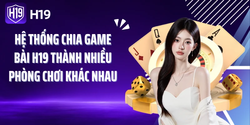 Hệ thống chia game bài H19 thành nhiều phòng chơi khác nhau